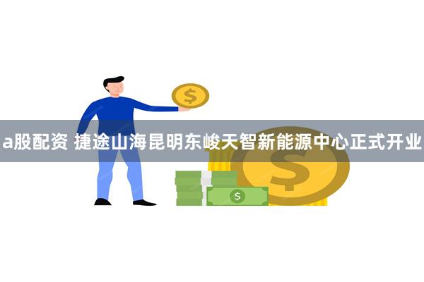 a股配资 捷途山海昆明东峻天智新能源中心正式开业