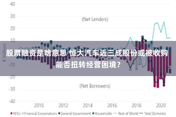 股票融资是啥意思 恒大汽车近三成股份或被收购 能否扭转经营困境？