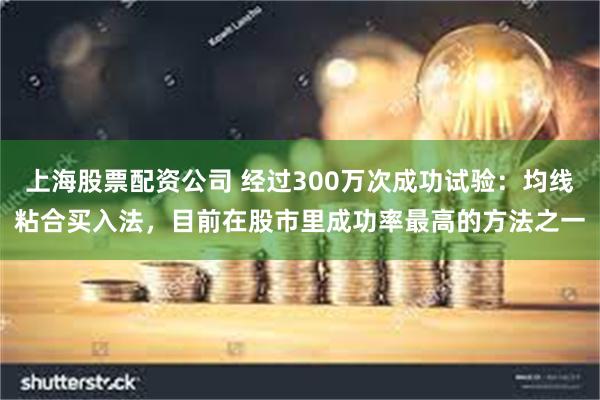 上海股票配资公司 经过300万次成功试验：均线粘合买入法，目前在股市里成功率最高的方法之一