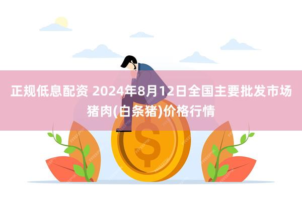 正规低息配资 2024年8月12日全国主要批发市场猪肉(白条猪)价格行情