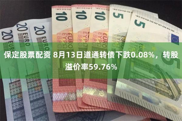 保定股票配资 8月13日道通转债下跌0.08%，转股溢价率59.76%