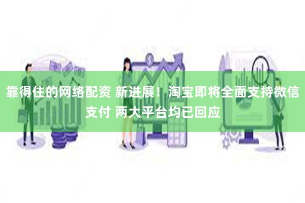 靠得住的网络配资 新进展！淘宝即将全面支持微信支付 两大平台均已回应