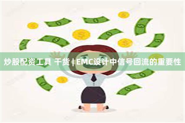 炒股配资工具 干货 | EMC设计中信号回流的重要性