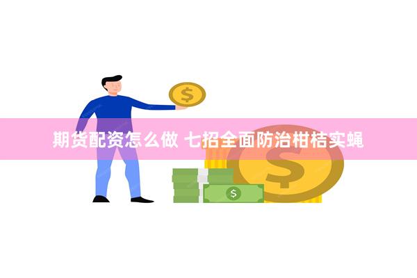 期货配资怎么做 七招全面防治柑桔实蝇