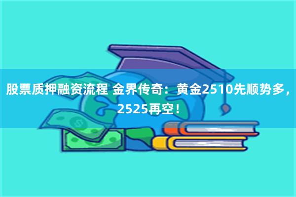 股票质押融资流程 金界传奇：黄金2510先顺势多，2525再空！