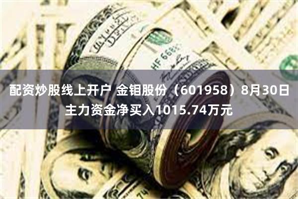 配资炒股线上开户 金钼股份（601958）8月30日主力资金净买入1015.74万元