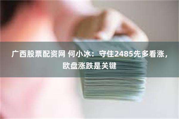 广西股票配资网 何小冰：守住2485先多看涨，欧盘涨跌是关键