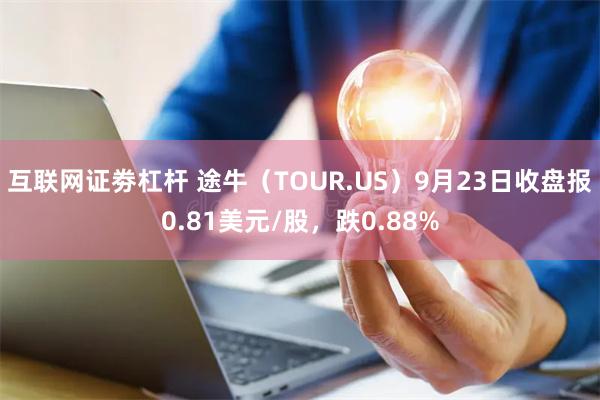 互联网证劵杠杆 途牛（TOUR.US）9月23日收盘报0.81美元/股，跌0.88%