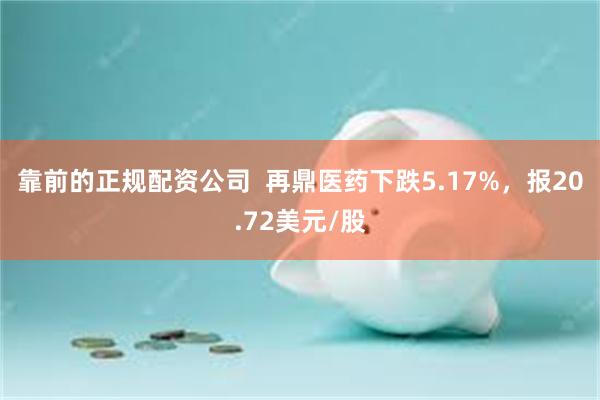 靠前的正规配资公司  再鼎医药下跌5.17%，报20.72美元/股