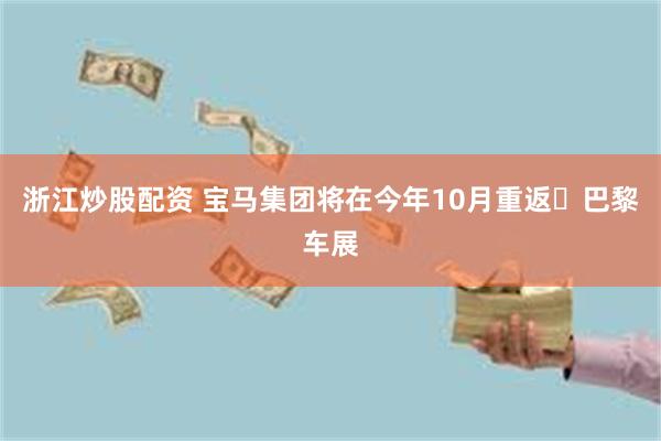 浙江炒股配资 宝马集团将在今年10月重返​巴黎车展