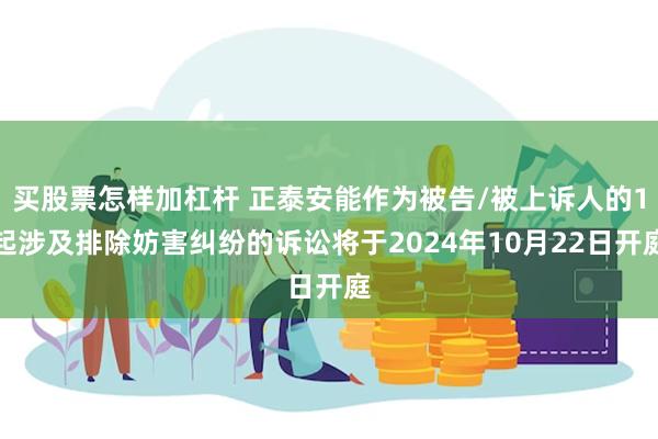 买股票怎样加杠杆 正泰安能作为被告/被上诉人的1起涉及排除妨害纠纷的诉讼将于2024年10月22日开庭