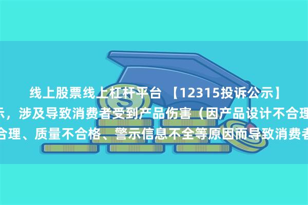 线上股票线上杠杆平台 【12315投诉公示】孩子王新增8件投诉公示，涉及导致消费者受到产品伤害（因产品设计不合理、质量不合格、警示信息不全等原因而导致消费者受到产品伤害）问题等