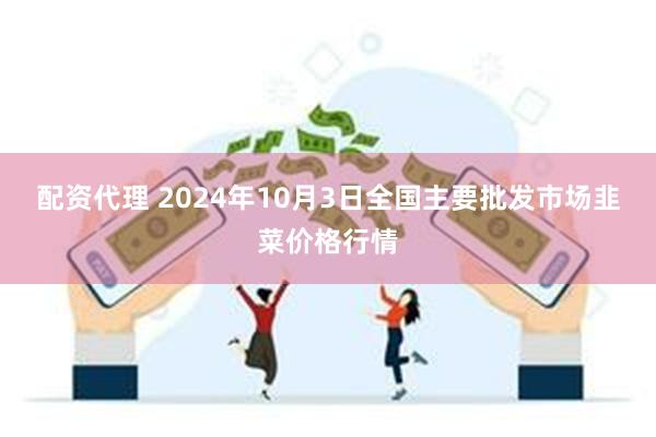 配资代理 2024年10月3日全国主要批发市场韭菜价格行情