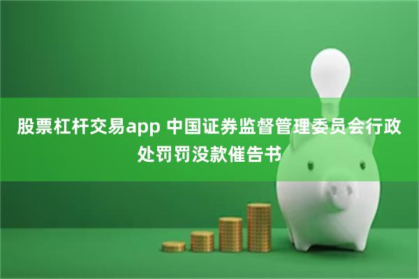 股票杠杆交易app 中国证券监督管理委员会行政处罚罚没款催告书