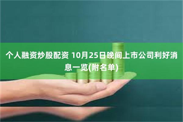 个人融资炒股配资 10月25日晚间上市公司利好消息一览(附名单)