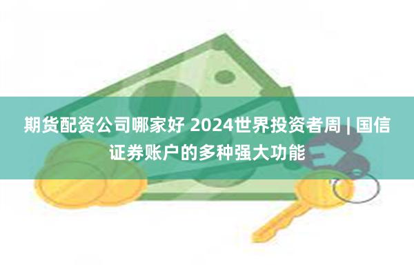 期货配资公司哪家好 2024世界投资者周 | 国信证券账户的多种强大功能