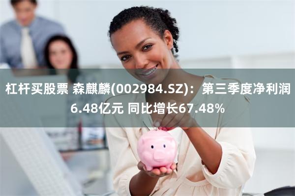 杠杆买股票 森麒麟(002984.SZ)：第三季度净利润6.48亿元 同比增长67.48%