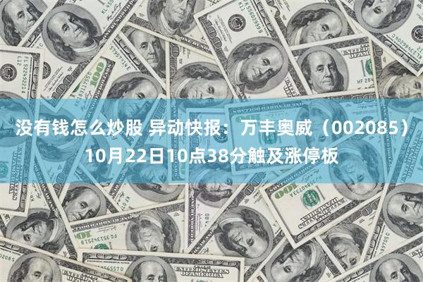 没有钱怎么炒股 异动快报：万丰奥威（002085）10月22日10点38分触及涨停板