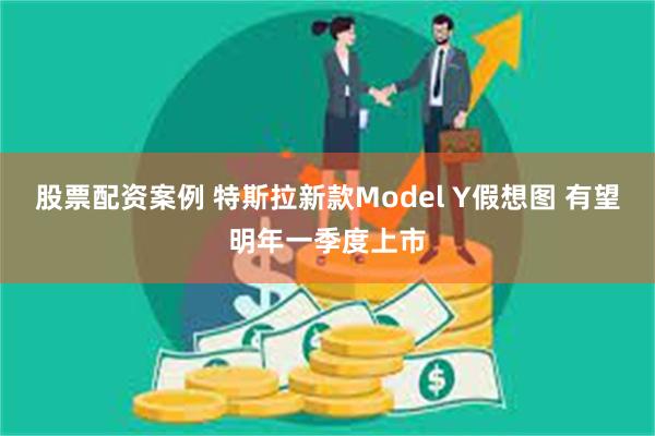 股票配资案例 特斯拉新款Model Y假想图 有望明年一季度上市