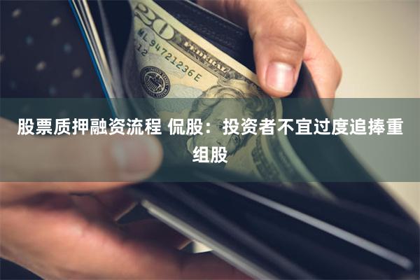 股票质押融资流程 侃股：投资者不宜过度追捧重组股