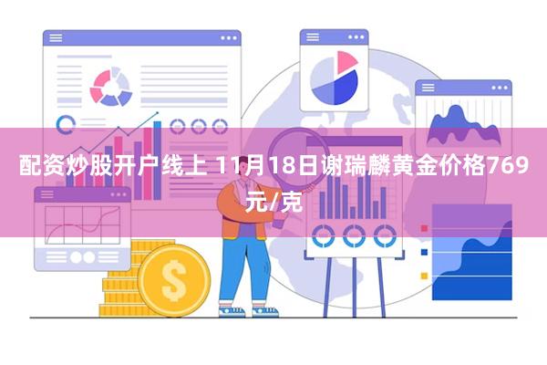 配资炒股开户线上 11月18日谢瑞麟黄金价格769元/克