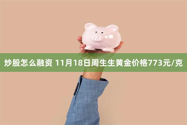 炒股怎么融资 11月18日周生生黄金价格773元/克