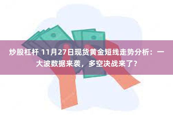 炒股杠杆 11月27日现货黄金短线走势分析：一大波数据来袭，多空决战来了？