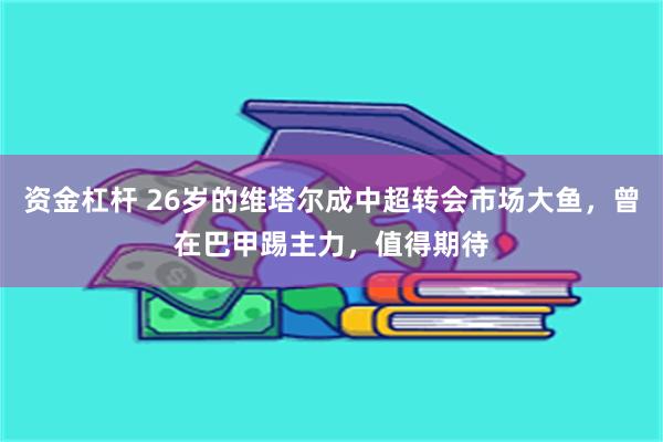 资金杠杆 26岁的维塔尔成中超转会市场大鱼，曾在巴甲踢主力，值得期待