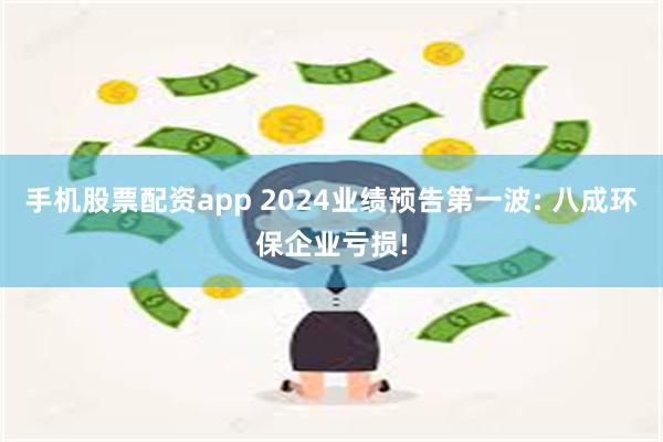 手机股票配资app 2024业绩预告第一波: 八成环保企业亏损!