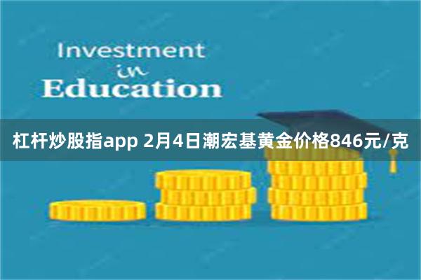 杠杆炒股指app 2月4日潮宏基黄金价格846元/克