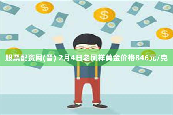 股票配资网(晋) 2月4日老凤祥黄金价格846元/克