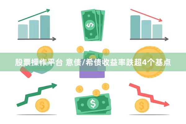 股票操作平台 意债/希债收益率跌超4个基点