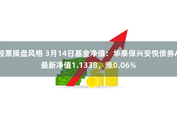 股票操盘风格 3月14日基金净值：华泰保兴安悦债券A最新净值1.1338，涨0.06%