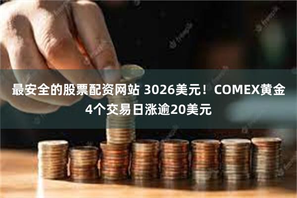 最安全的股票配资网站 3026美元！COMEX黄金4个交易日涨逾20美元